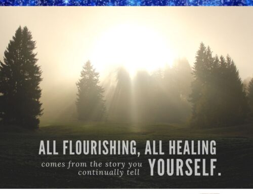 All flourishing, all healing, comes from the story you continually tell yourself