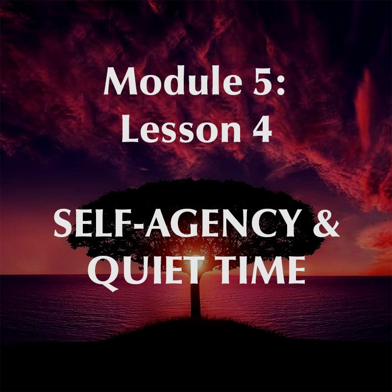 Module 5, Lesson 4, Discover Your Self-Agency & Quiet Time